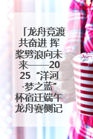 龙舟竞渡共奋进 挥桨劈浪向未来——2025“洋河·梦之蓝”杯宿迁端午龙舟赛侧记