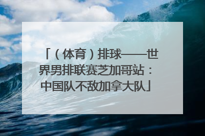（体育）排球——世界男排联赛芝加哥站：中国队不敌加拿大队