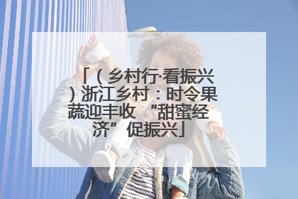 （乡村行·看振兴）浙江乡村：时令果蔬迎丰收 “甜蜜经济”促振兴