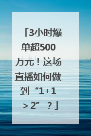 3小时爆单超500万元！这场直播如何做到“1+1＞2”？