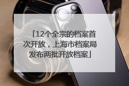 12个全宗的档案首次开放，上海市档案局发布两批开放档案