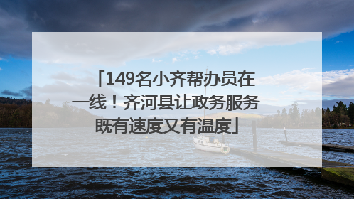 149名小齐帮办员在一线！齐河县让政务服务既有速度又有温度