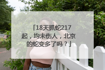 18天抓蛇217起，均未伤人，北京的蛇变多了吗？