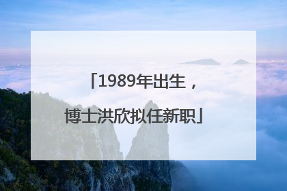 1989年出生，博士洪欣拟任新职