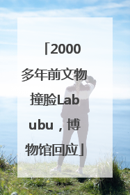 2000多年前文物撞脸Labubu，博物馆回应