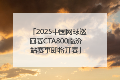 2025中国网球巡回赛CTA800临汾站赛事即将开赛