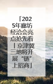 2025年廊坊经洽会亮点抢先看丨京津冀三地将开展“链”上招商