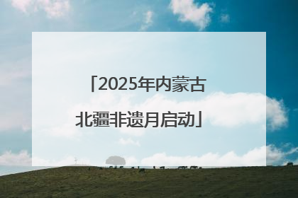 2025年内蒙古北疆非遗月启动
