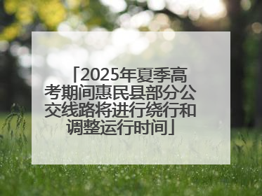 2025年夏季高考期间惠民县部分公交线路将进行绕行和调整运行时间