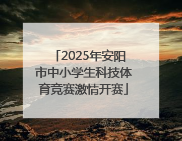 2025年安阳市中小学生科技体育竞赛激情开赛