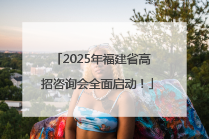 2025年福建省高招咨询会全面启动！