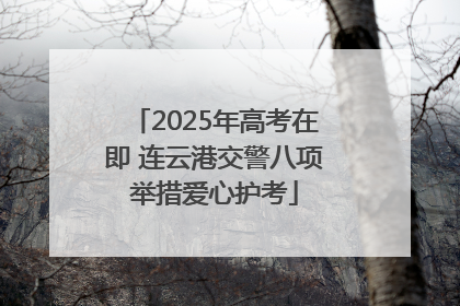 2025年高考在即 连云港交警八项举措爱心护考