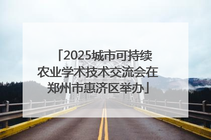 2025城市可持续农业学术技术交流会在郑州市惠济区举办