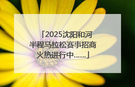 2025沈阳和河半程马拉松赛事招商火热进行中……