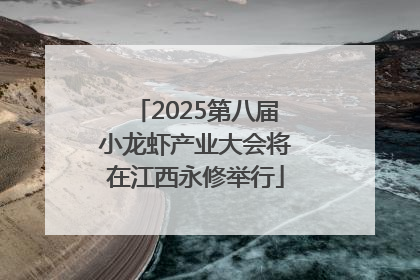 2025第八届小龙虾产业大会将在江西永修举行