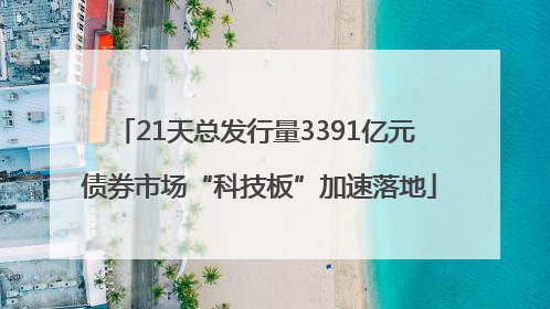 21天总发行量3391亿元 债券市场“科技板”加速落地