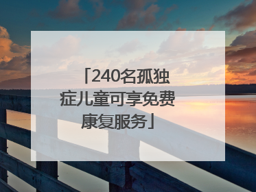 240名孤独症儿童可享免费康复服务