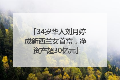 34岁华人刘月婷成新西兰女首富，净资产超30亿元