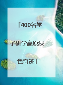 400名学子研学高原绿色奇迹