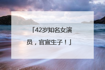 42岁知名女演员，官宣生子！