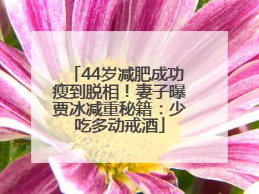 44岁减肥成功瘦到脱相！妻子曝贾冰减重秘籍：少吃多动戒酒