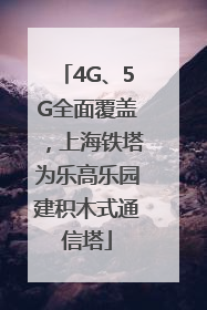 4G、5G全面覆盖，上海铁塔为乐高乐园建积木式通信塔