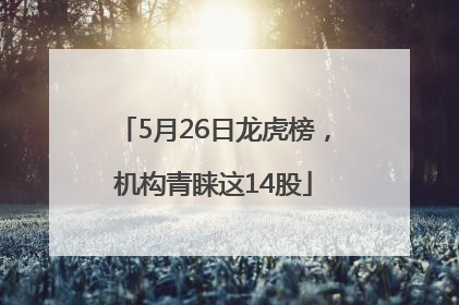 5月26日龙虎榜，机构青睐这14股