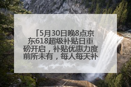 5月30日晚8点京东618超级补贴日重磅开启，补贴优惠力度前所未有，每人每天补贴超6180元！