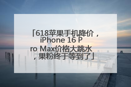 618苹果手机降价，iPhone 16 Pro Max价格大跳水，果粉终于等到了