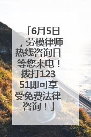 6月5日，劳模律师热线咨询日等您来电！拨打12351即可享受免费法律咨询！