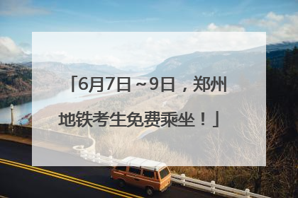 6月7日～9日，郑州地铁考生免费乘坐！