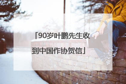90岁叶鹏先生收到中国作协贺信