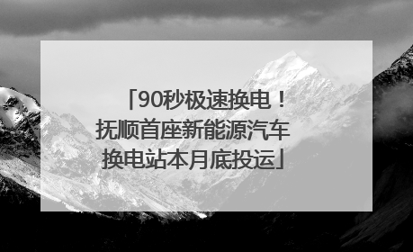 90秒极速换电！抚顺首座新能源汽车换电站本月底投运