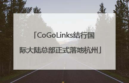 CoGoLinks结行国际大陆总部正式落地杭州