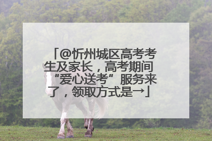 @忻州城区高考考生及家长，高考期间“爱心送考”服务来了，领取方式是→