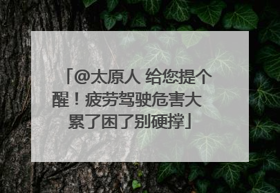 @太原人 给您提个醒！疲劳驾驶危害大 累了困了别硬撑
