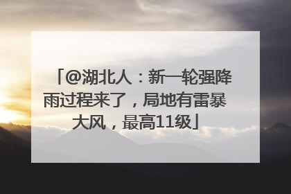 @湖北人：新一轮强降雨过程来了，局地有雷暴大风，最高11级
