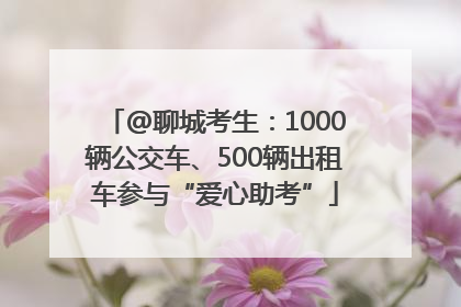 @聊城考生：1000辆公交车、500辆出租车参与“爱心助考”
