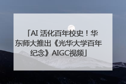 AI 活化百年校史！华东师大推出《光华大学百年纪念》AIGC视频