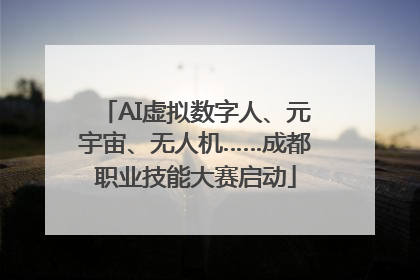 AI虚拟数字人、元宇宙、无人机……成都职业技能大赛启动