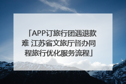 APP订旅行团遇退款难 江苏省文旅厅督办同程旅行优化服务流程