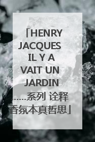 HENRY JACQUES IL Y AVAIT UN JARDIN……系列 诠释香氛本真哲思