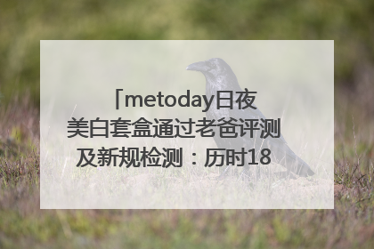 metoday日夜美白套盒通过老爸评测及新规检测：历时182天验证有效性